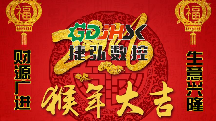 佛山市捷弘數(shù)控機械公司向新老客戶拜年-祝大家猴年生意興隆，身體健康，闔家幸福，心想事成！